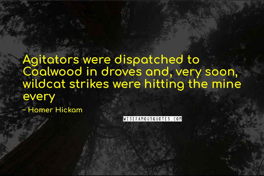 Homer Hickam quotes: Agitators were dispatched to Coalwood in droves and, very soon, wildcat strikes were hitting the mine every