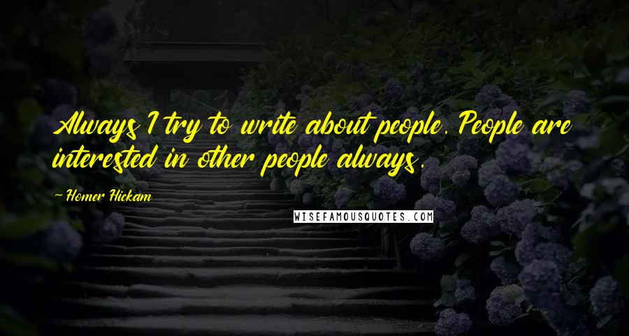 Homer Hickam quotes: Always I try to write about people. People are interested in other people always.