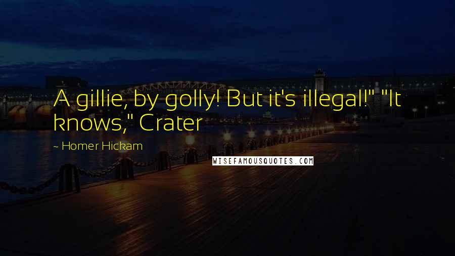 Homer Hickam quotes: A gillie, by golly! But it's illegal!" "It knows," Crater