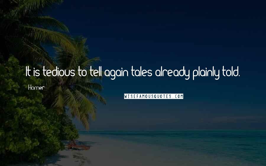 Homer quotes: It is tedious to tell again tales already plainly told. Homer quotes: It is tedious to tell again tales already plainly told.