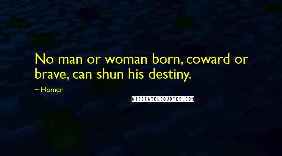 Homer quotes: No man or woman born, coward or brave, can shun his destiny. Homer quotes: No man or woman born, coward or brave, can shun his destiny.