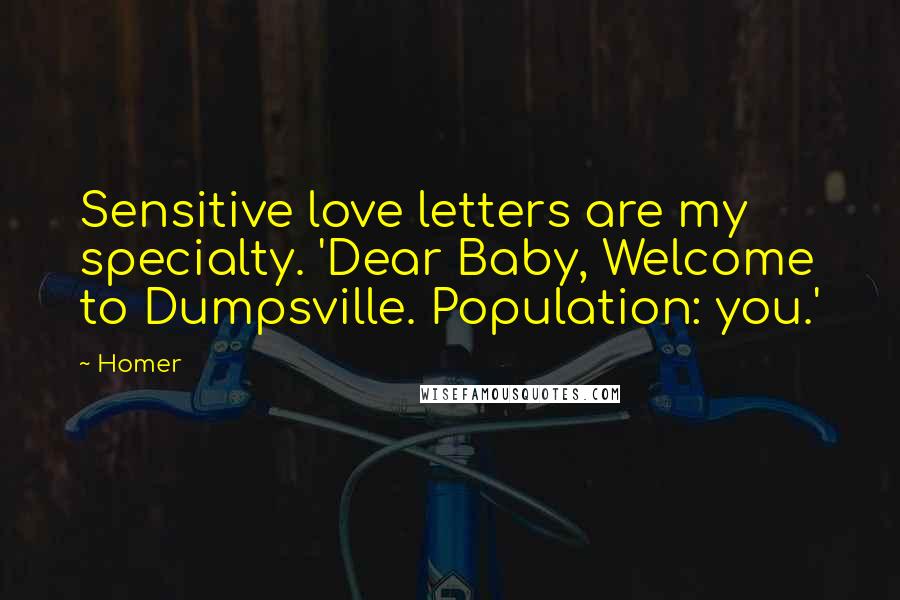 Homer quotes: Sensitive love letters are my specialty. 'Dear Baby, Welcome to Dumpsville. Population: you.'