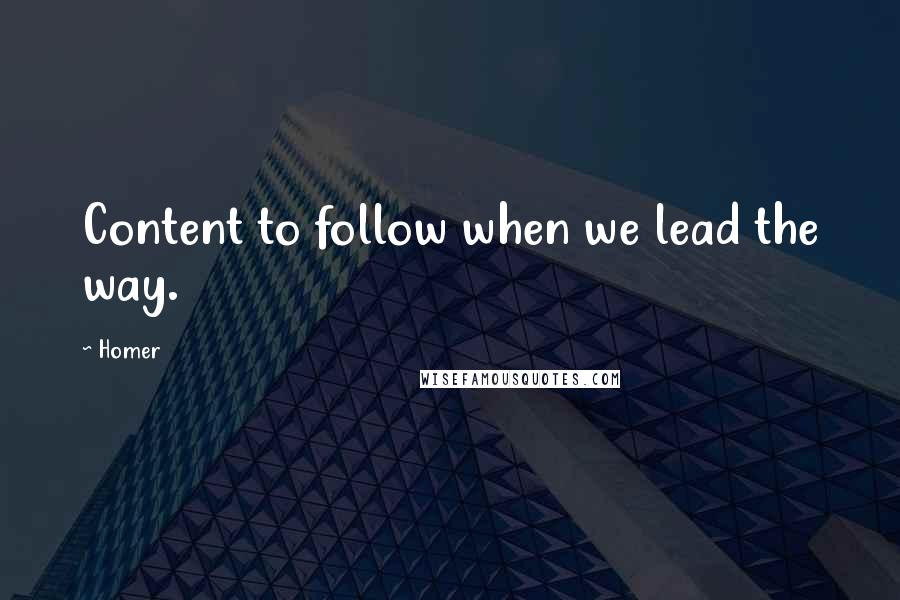 Homer quotes: Content to follow when we lead the way.