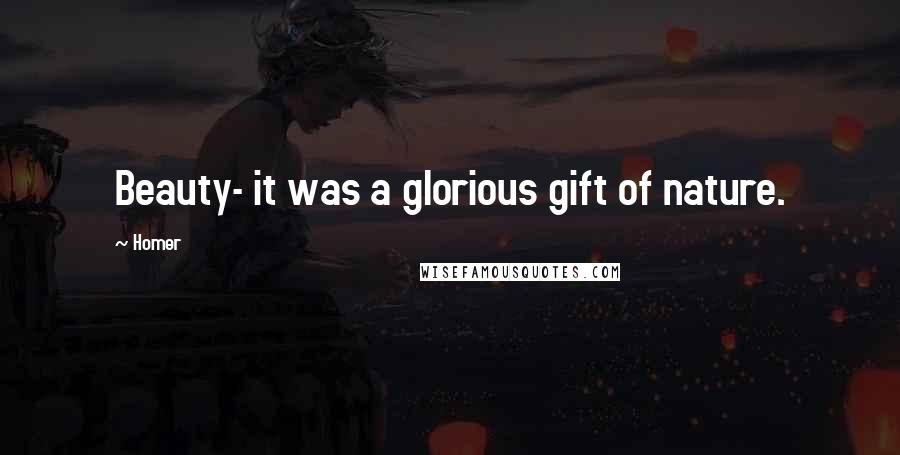 Homer quotes: Beauty- it was a glorious gift of nature. Homer quotes: Beauty- it was a glorious gift of nature.
