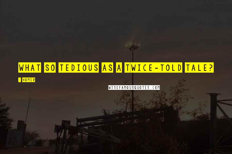 Homer quotes: What so tedious as a twice-told tale? Homer quotes: What so tedious as a twice-told tale?