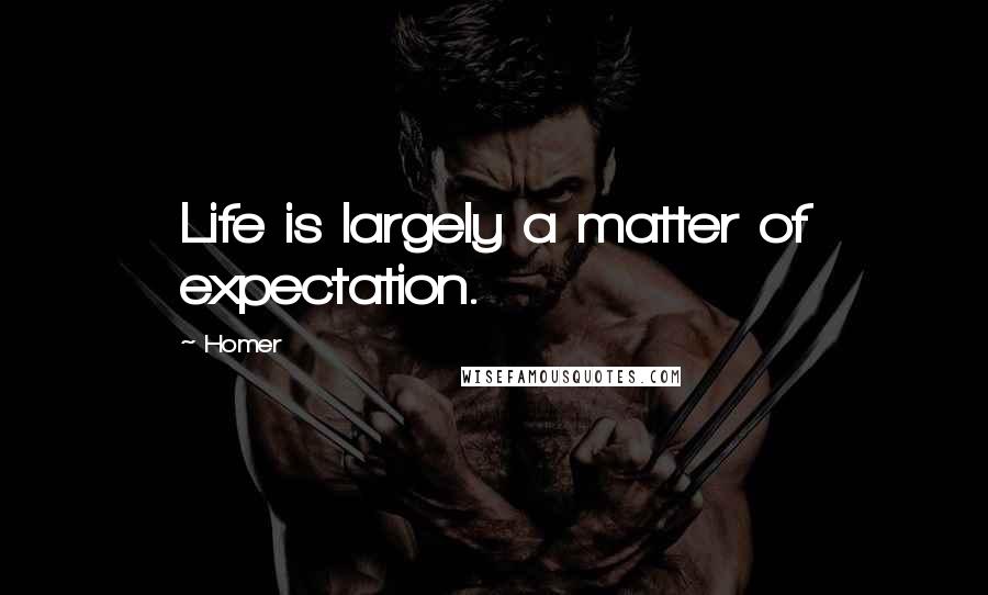 Homer quotes: Life is largely a matter of expectation.