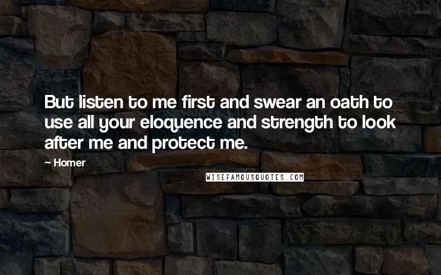 Homer quotes: But listen to me first and swear an oath to use all your eloquence and strength to look after me and protect me.