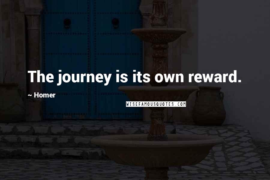 Homer quotes: The journey is its own reward. Homer quotes: The journey is its own reward.