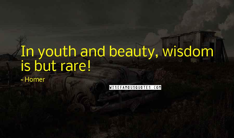 Homer quotes: In youth and beauty, wisdom is but rare!