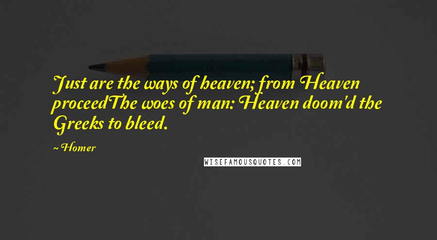 Homer quotes: Just are the ways of heaven; from Heaven proceedThe woes of man: Heaven doom'd the Greeks to bleed. Homer quotes: Just are the ways of heaven; from Heaven proceedThe woes of man: Heaven doom'd the Greeks to bleed.