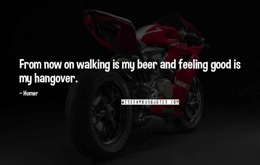 Homer quotes: From now on walking is my beer and feeling good is my hangover. Homer quotes: From now on walking is my beer and feeling good is my hangover.