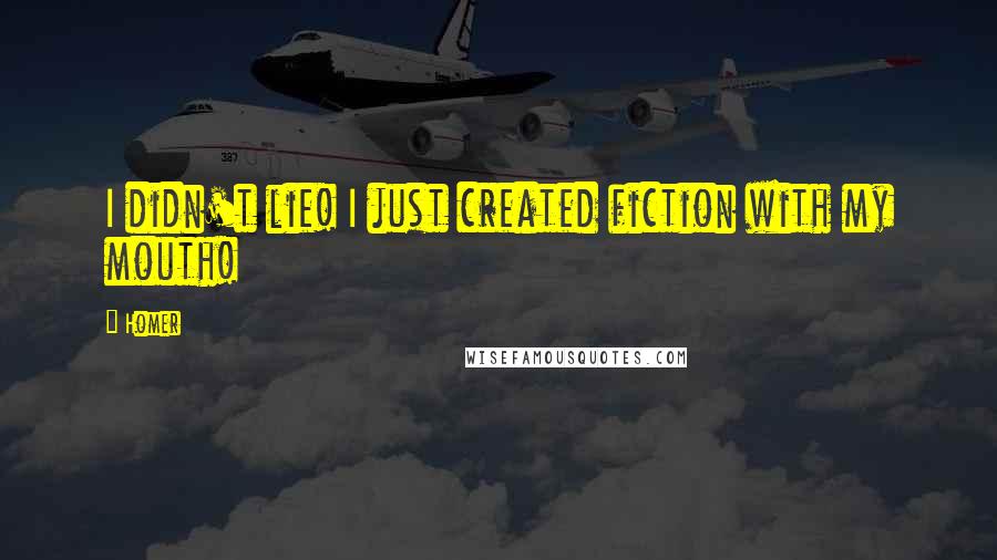 Homer quotes: I didn't lie! I just created fiction with my mouth!