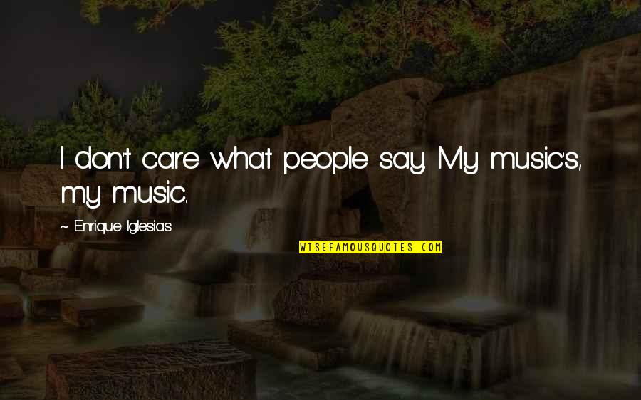 Homer Simpson Famous Quotes By Enrique Iglesias: I don't care what people say. My music's, Homer Simpson Famous Quotes By Enrique Iglesias: I don't care what people say. My music's,