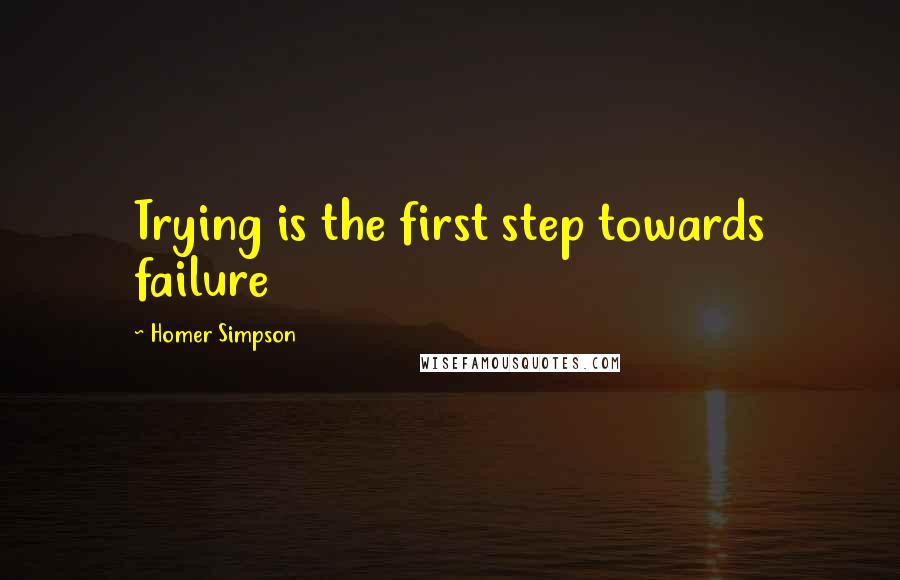 Homer Simpson quotes: Trying is the first step towards failure
