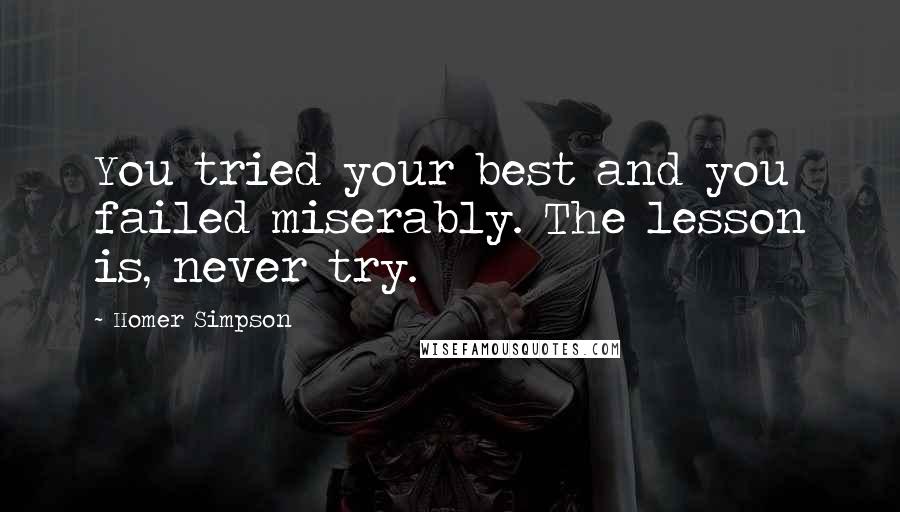 Homer Simpson quotes: You tried your best and you failed miserably. The lesson is, never try.