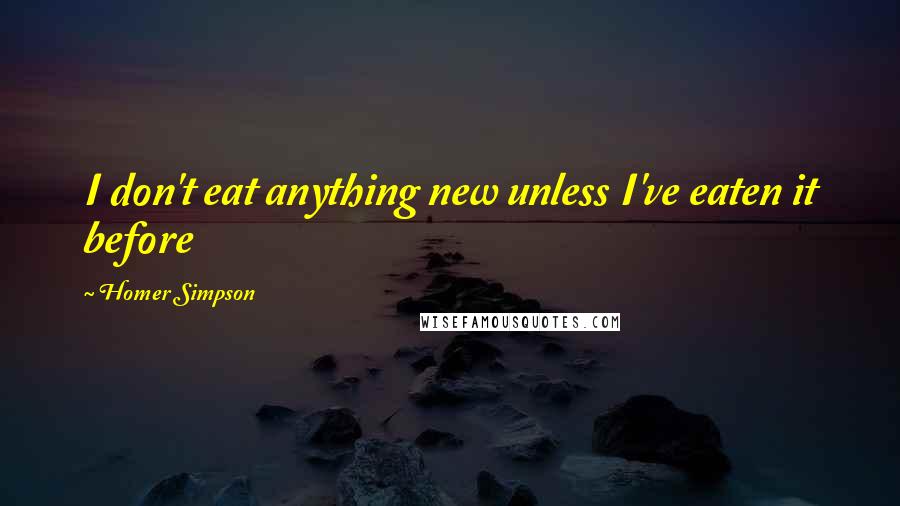 Homer Simpson quotes: I don't eat anything new unless I've eaten it before