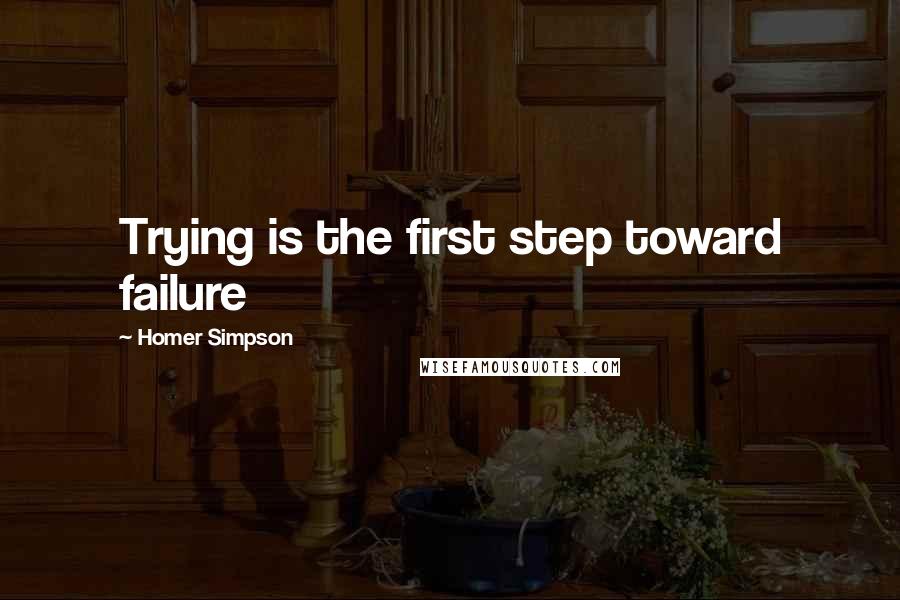 Homer Simpson quotes: Trying is the first step toward failure