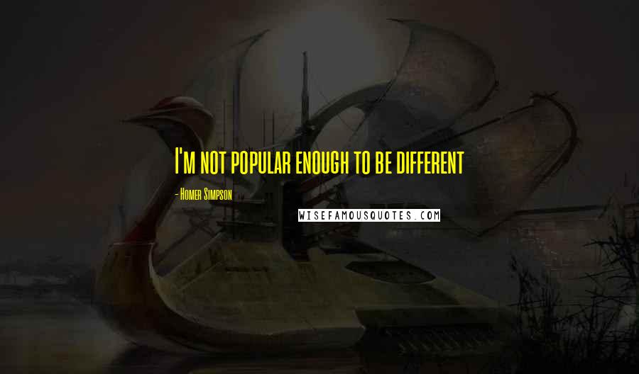 Homer Simpson quotes: I'm not popular enough to be different