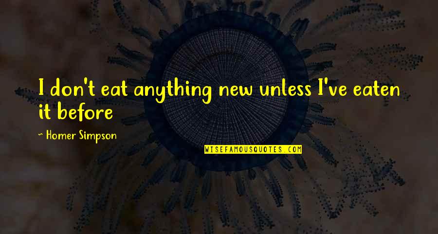 Homer Simpson Quotes By Homer Simpson: I don't eat anything new unless I've eaten Homer Simpson Quotes By Homer Simpson: I don't eat anything new unless I've eaten