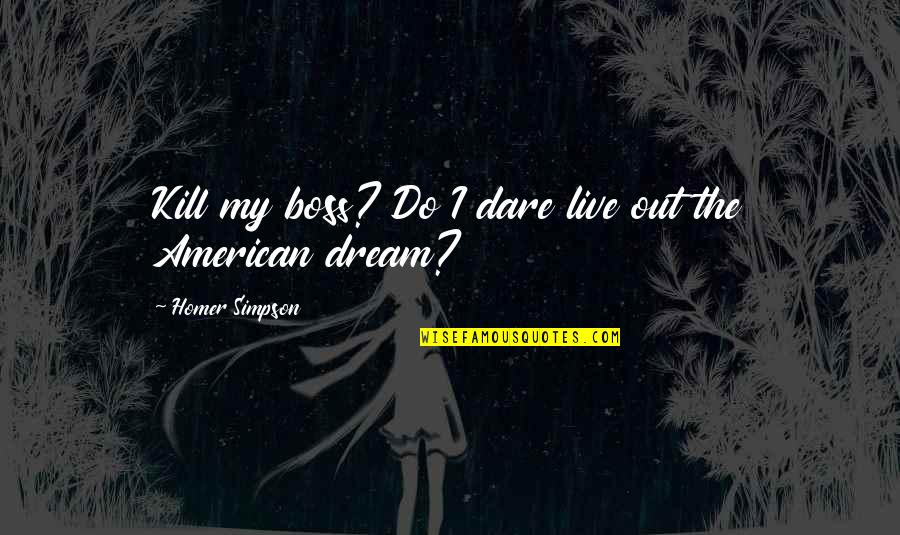 Homer Simpson Quotes By Homer Simpson: Kill my boss? Do I dare live out