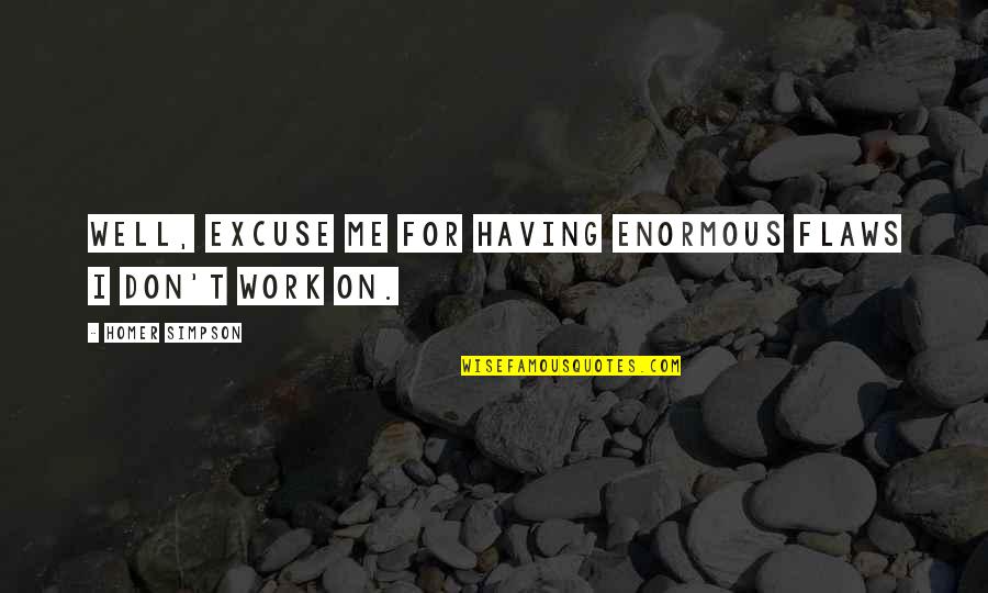 Homer Simpson Quotes By Homer Simpson: Well, excuse me for having enormous flaws I Homer Simpson Quotes By Homer Simpson: Well, excuse me for having enormous flaws I