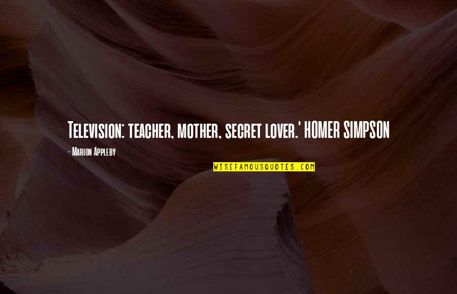Homer Simpson Quotes By Marion Appleby: Television: teacher, mother, secret lover.' HOMER SIMPSON Homer Simpson Quotes By Marion Appleby: Television: teacher, mother, secret lover.' HOMER SIMPSON