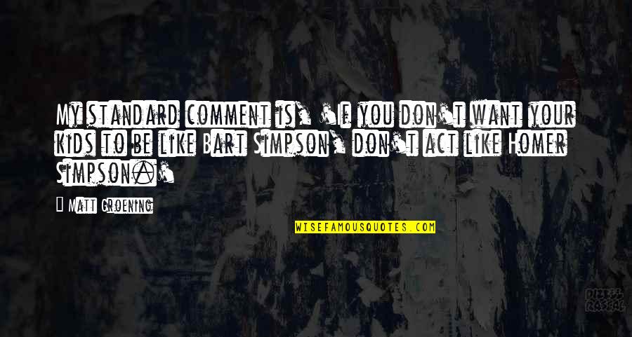 Homer Simpson Quotes By Matt Groening: My standard comment is, 'If you don't want Homer Simpson Quotes By Matt Groening: My standard comment is, 'If you don't want