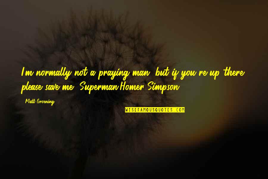 Homer Simpson Quotes By Matt Groening: I'm normally not a praying man, but if Homer Simpson Quotes By Matt Groening: I'm normally not a praying man, but if