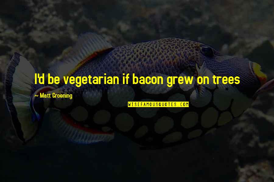 Homer Simpson Quotes By Matt Groening: I'd be vegetarian if bacon grew on trees Homer Simpson Quotes By Matt Groening: I'd be vegetarian if bacon grew on trees