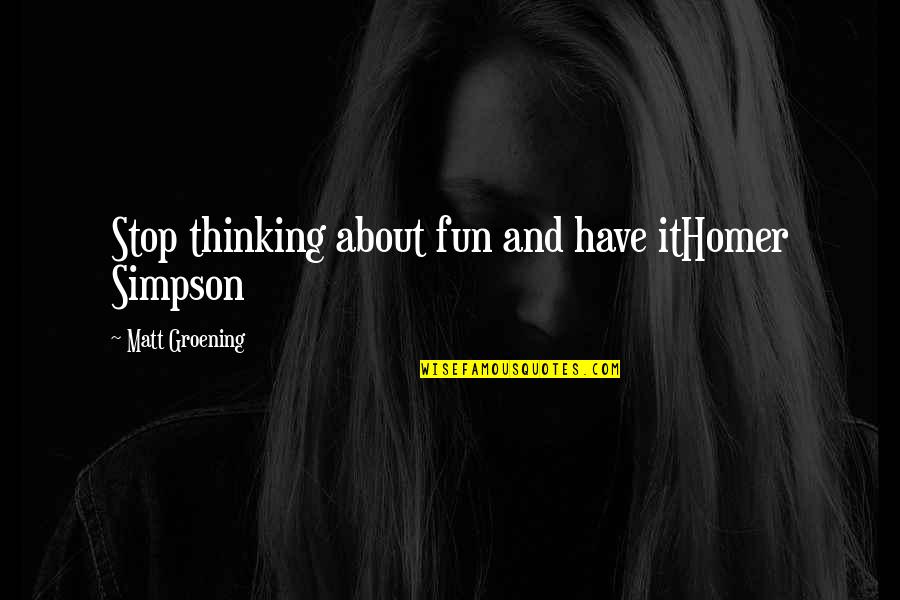 Homer Simpson Quotes By Matt Groening: Stop thinking about fun and have itHomer Simpson