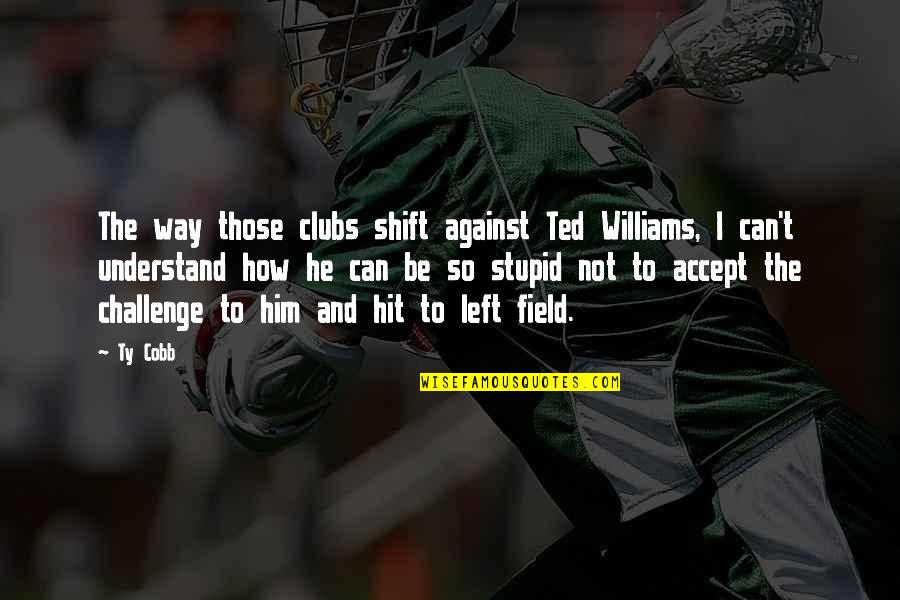 Homer Sirens Quotes By Ty Cobb: The way those clubs shift against Ted Williams, Homer Sirens Quotes By Ty Cobb: The way those clubs shift against Ted Williams,
