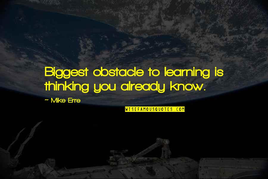 Homeric Hero Quotes By Mike Erre: Biggest obstacle to learning is thinking you already