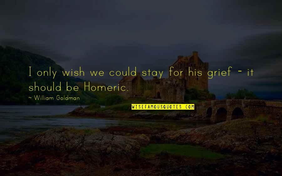 Homeric Quotes By William Goldman: I only wish we could stay for his