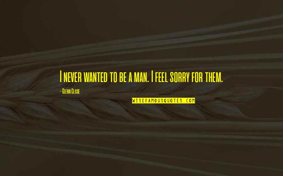 Homerrr Quotes By Glenn Close: I never wanted to be a man. I Homerrr Quotes By Glenn Close: I never wanted to be a man. I