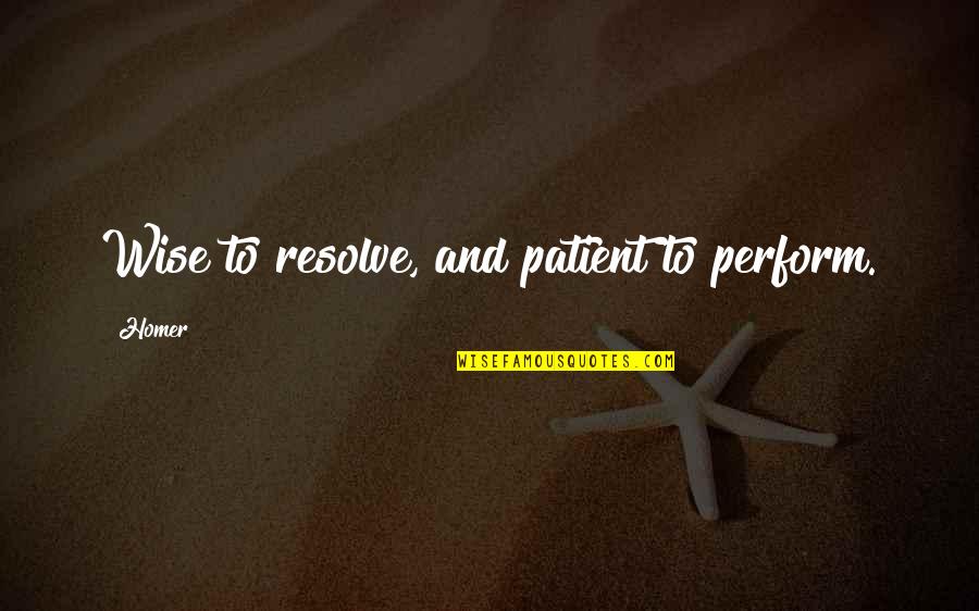 Homer's Best Quotes By Homer: Wise to resolve, and patient to perform.
