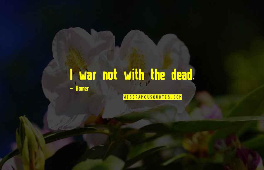 Homer's Best Quotes By Homer: I war not with the dead. Homer's Best Quotes By Homer: I war not with the dead.