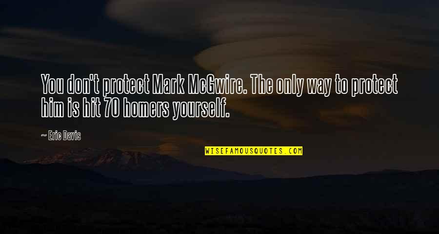 Homers Quotes By Eric Davis: You don't protect Mark McGwire. The only way