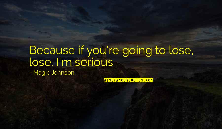 Homerun Love Quotes By Magic Johnson: Because if you're going to lose, lose. I'm