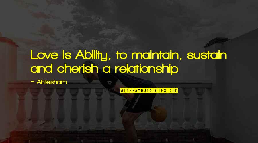 Homeruns Quotes By Ahtesham: Love is Ability, to maintain, sustain and cherish