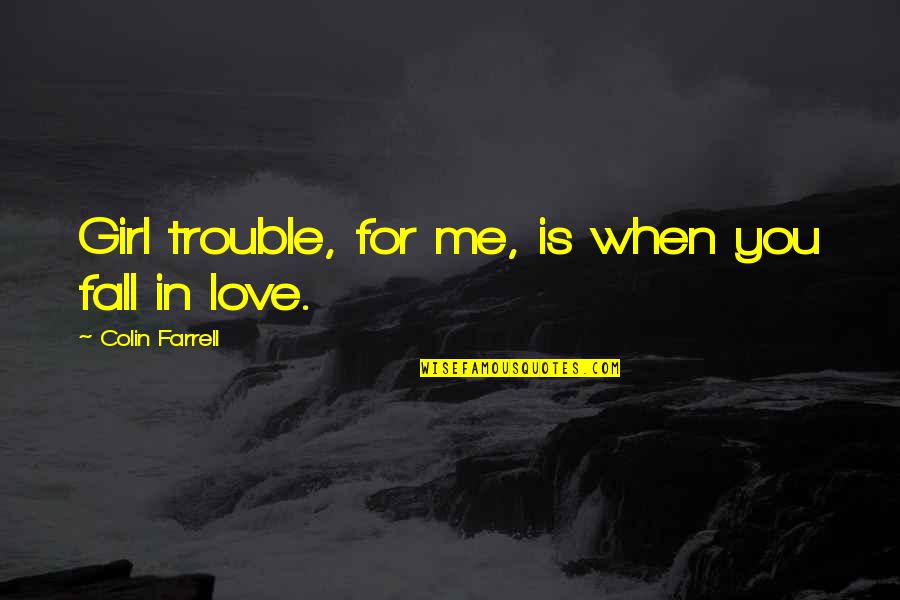 Homes And Love Quotes By Colin Farrell: Girl trouble, for me, is when you fall