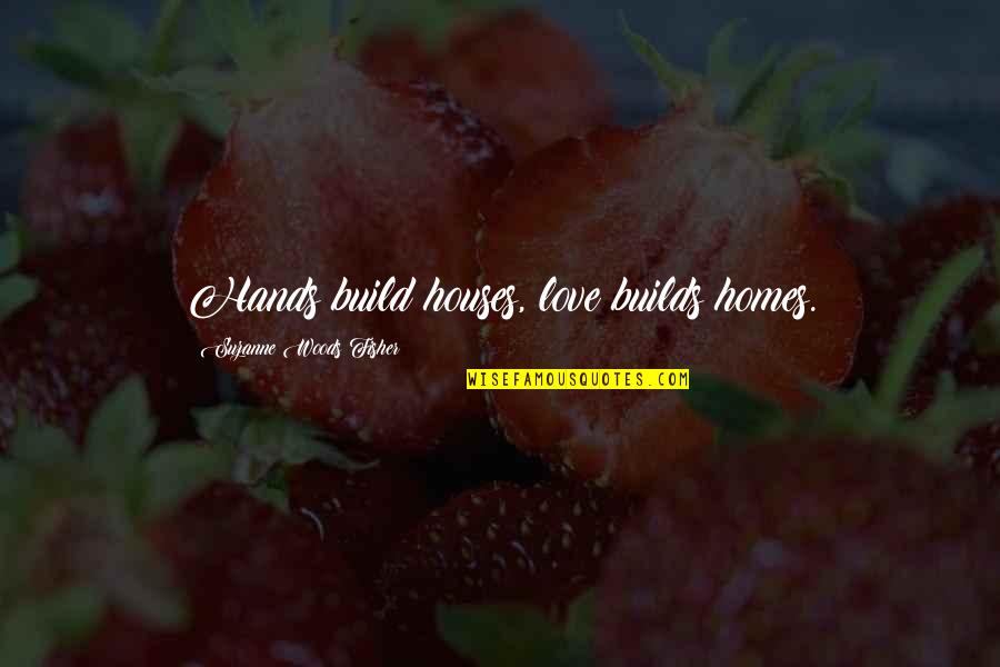 Homes And Love Quotes By Suzanne Woods Fisher: Hands build houses, love builds homes.