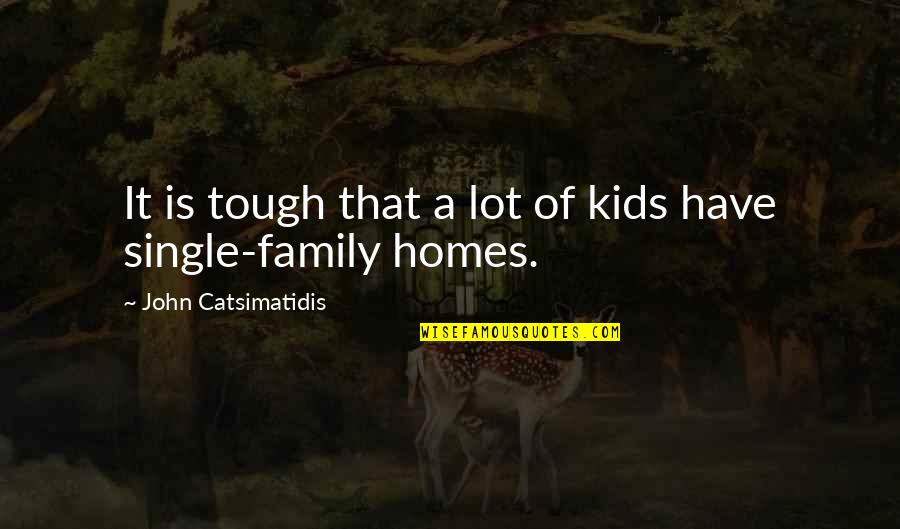Homes Family Quotes By John Catsimatidis: It is tough that a lot of kids