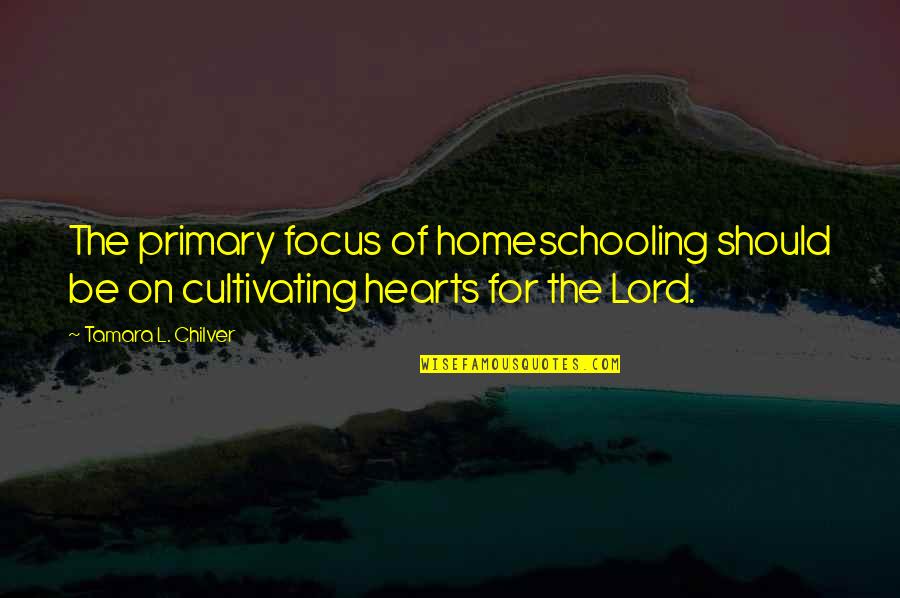 Homeschool Mom Quotes By Tamara L. Chilver: The primary focus of homeschooling should be on