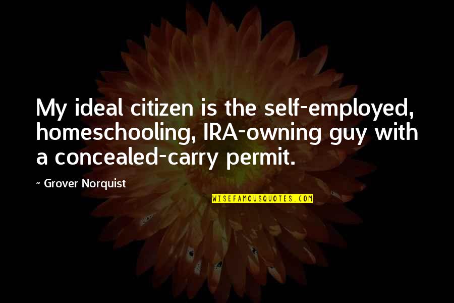 Homeschooling Quotes By Grover Norquist: My ideal citizen is the self-employed, homeschooling, IRA-owning