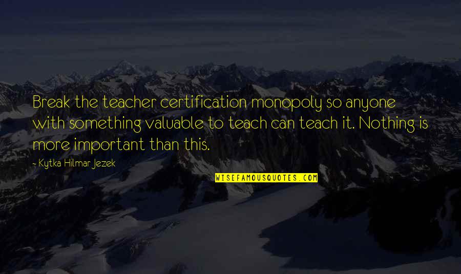 Homeschooling Quotes By Kytka Hilmar-Jezek: Break the teacher certification monopoly so anyone with
