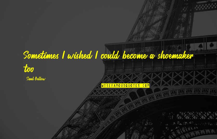 Homeschooling Vs Public Schooling Quotes By Saul Bellow: Sometimes I wished I could become a shoemaker Homeschooling Vs Public Schooling Quotes By Saul Bellow: Sometimes I wished I could become a shoemaker