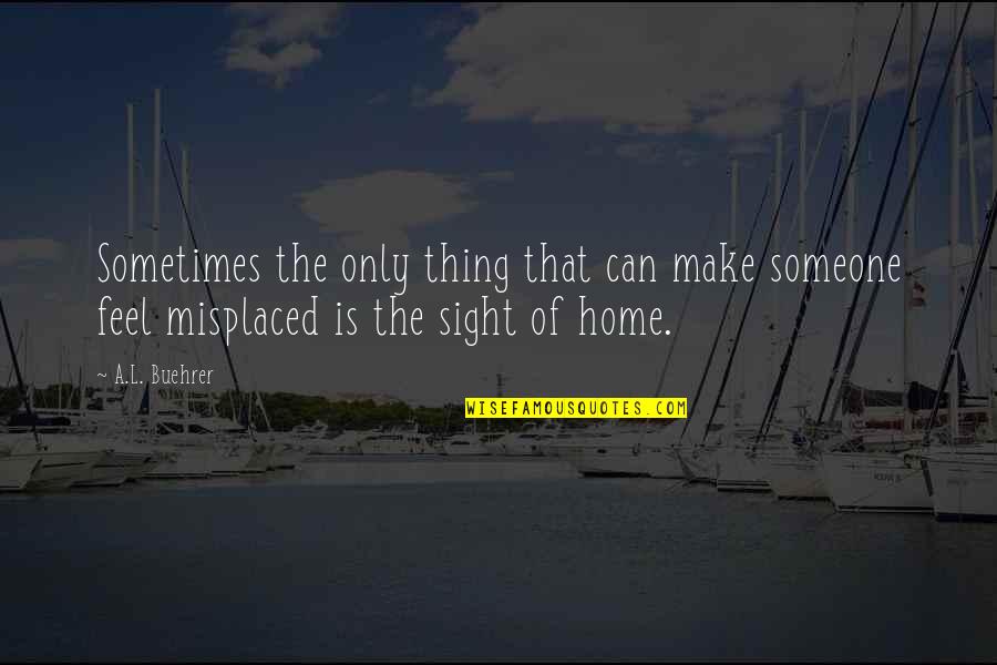 Homesickness Quotes By A.L. Buehrer: Sometimes the only thing that can make someone