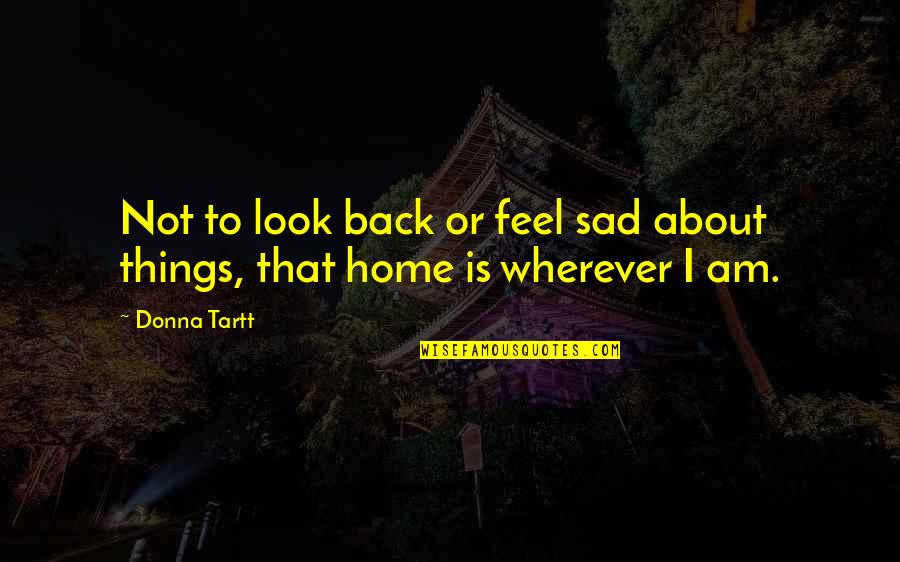 Homesickness Quotes By Donna Tartt: Not to look back or feel sad about
