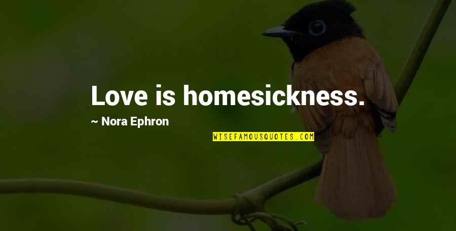 Homesickness Quotes By Nora Ephron: Love is homesickness.