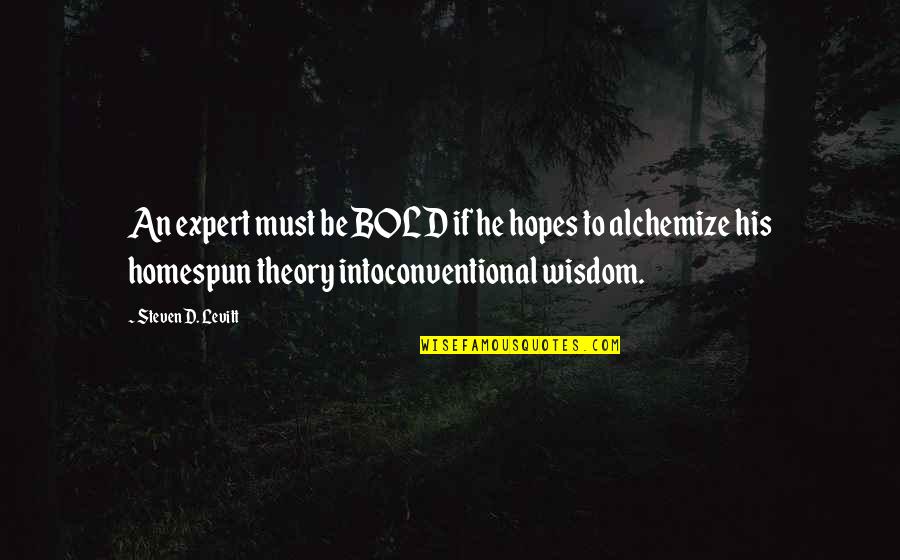 Homespun Wisdom Quotes By Steven D. Levitt: An expert must be BOLD if he hopes